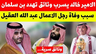 الامير خالد يسرب وثائق تهدد بن سلمان | سبب وفاة رجل الاعمال عبد الله العقيل | اخبار السعودية اليوم