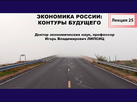 ЛЕКЦИЯ 25. ЭКОНОМИКА РОССИИ: КОНТУРЫ БУДУЩЕГО.