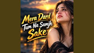 Mera Dard Tum Na Samjh Sake