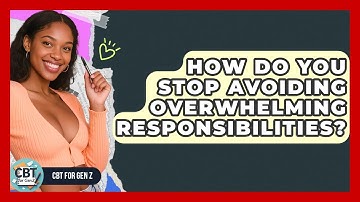 How Do You Stop Avoiding Overwhelming Responsibilities? - CBT for Gen Z