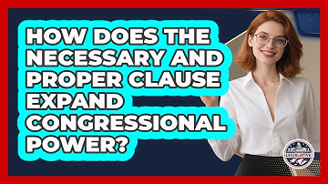 How Does The Necessary And Proper Clause Expand Congressional Power? - Inside the Legislative Branch
