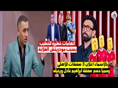 عاجل ورسميا الاهلي يعلن  صفقات رسمية واتهامات خطيرة ل الخطيب واعلان صفقة ابراهيم عادل رسميا