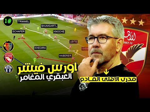 اورس فيشر مدرب الأهلي الجديد افضل مدرب ف سويسرا و المانيا ماذا قدم طول مسيرته التدريبية