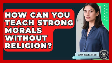 How Can You Teach Strong Morals Without Religion? - Learn About Atheism