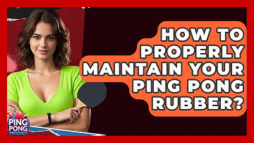 How To Properly Maintain Your Ping Pong Rubber? - Ping Pong Prodigy