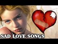Broken Heart Collection Of Love Song - Sad Songs May Make You Cry - Greatest Beautiful Love Songs