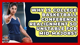 Why Is College Basketball Conference Realignment So Unstable For Mid-Majors?