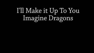 I'll Make It Up To You - Imagine Dragons Lyrics