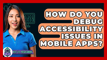 How Do You Debug Accessibility Issues In Mobile Apps? - Next LVL Programming