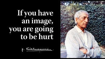 If you have an image, you are going to be hurt | Krishnamurti