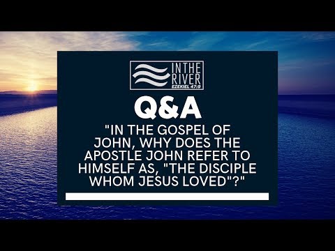 Q+A - WHY DOES THE APOSTLE JOHN REFER TO HIMSELF AS, "THE DISCIPLE WHOM JESUS LOVED"?