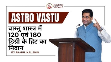 वास्तु शास्त्र में 120 एवं 180 डिग्री के हिट का निदान | Astro Vastu | Rahul Kaushik