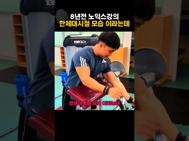 8년전 노익스강의 한체대시절 모습 이라는데