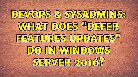 DevOps & SysAdmins: What does "defer features updates" do in Windows Server 2016?