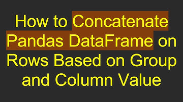How to Concatenate Pandas DataFrame on Rows Based on Group and Column Value