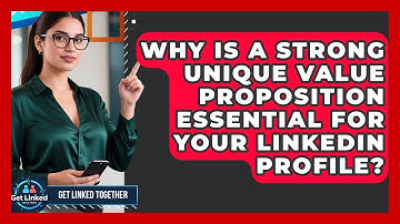 Why Is A Strong Unique Value Proposition Essential For Your LinkedIn Profile? - Get Linked Together