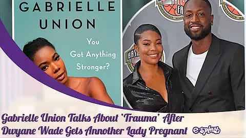 Gabrielle Union Recalls The Trauma Of Husband Dwayne Wade Having A Baby With Another Woman