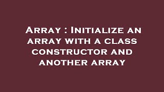 Array : Initialize an array with a class constructor and another array