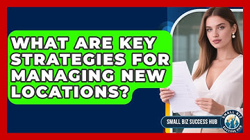 What Are Key Strategies For Managing New Locations? - Small Biz Success Hub