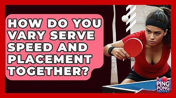 How Do You Vary Serve Speed And Placement Together? - Ping Pong Prodigy