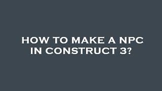 How to make a npc in construct 3