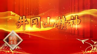 中国精神 3 井冈山精神 革命摇篮井冈山：星星之火从这里燎原 20210627 | CCTV百家讲坛官方频道