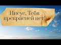 Иисус Тебя прекрасней нет! Християнська пісня! Слухай і завантажуй!