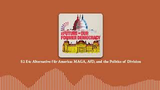 How MAGA and Germany’s AfD Use the Politics of Division | S2E4 | The Future of Our Former Democracy