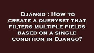 Django : How to create a queryset that filters multiple fields based on a single condition in Django
