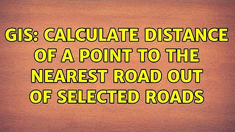 GIS: Calculate distance of a point to the nearest road out of selected roads