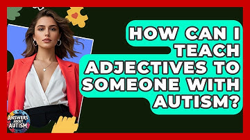 How Can I Teach Adjectives To Someone With Autism? - Answers About Autism
