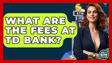 What Are The Fees At TD Bank? - Ask Your Bank Teller