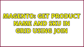 Magento: Get product name and sku in grid using join