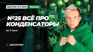 Всё Про Конденсаторы За 3 Часа Для №25 | Егэ 2024 По Физике