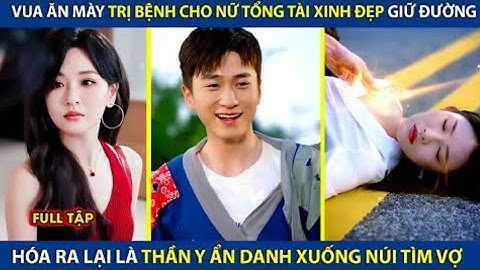 Vua Ăn Mày Trị Bệnh Cho Nữ Tổng Tài Xinh Đẹp Giữa Đường Hóa Ra Là Thần Y Ẩn Danh Xuống Núi Tìm Vợ