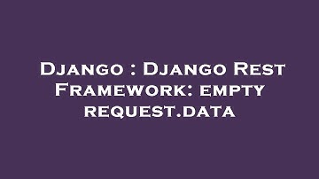 Django : Django Rest Framework: empty request.data