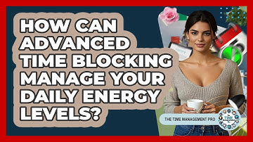 How Can Advanced Time Blocking Manage Your Daily Energy Levels? - The Time Management Pro