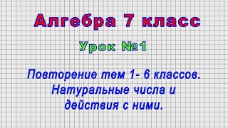 Алгебра 7 класс (Урок№1 - Повторение тем 1- 6 классов. Натуральные числа и действия с ними.)