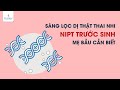 Sàng lọc dị tật thai nhi NIPT trước sinh mẹ bầu cần biết