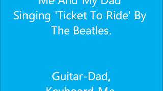 Me And My Dad Singing 'Ticket To Ride' By The Beatles