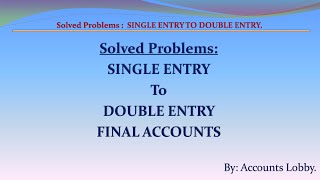 SOLVED PROBLEMS:  CONVERSION OF SINGLE ENTRY INTO DOUBLE ENTRY FINAL ACCOUNTS