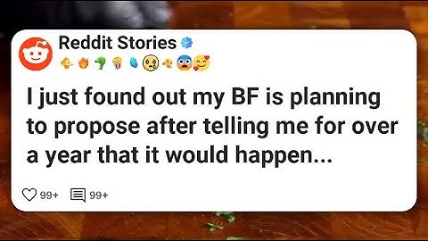 I just found out my BF is planning to propose after telling me for over a year that it #reddit 