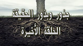 جذور وبذور الحقيقة الحلقة الأخيرة