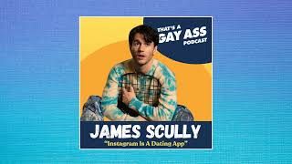 James Scully - That's A Gay Ass Podcast - "Instagram Is A Dating App"