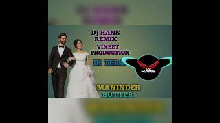 IK TERA Maninder Butter remix punjabi song dj hans kurukshetra