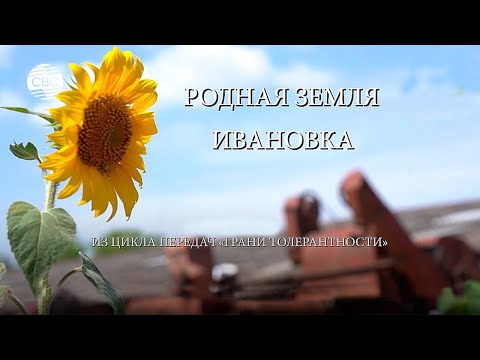 РОДНАЯ ЗЕМЛЯ. ИВАНОВКА. Из цикла передач "Грани толерантности"