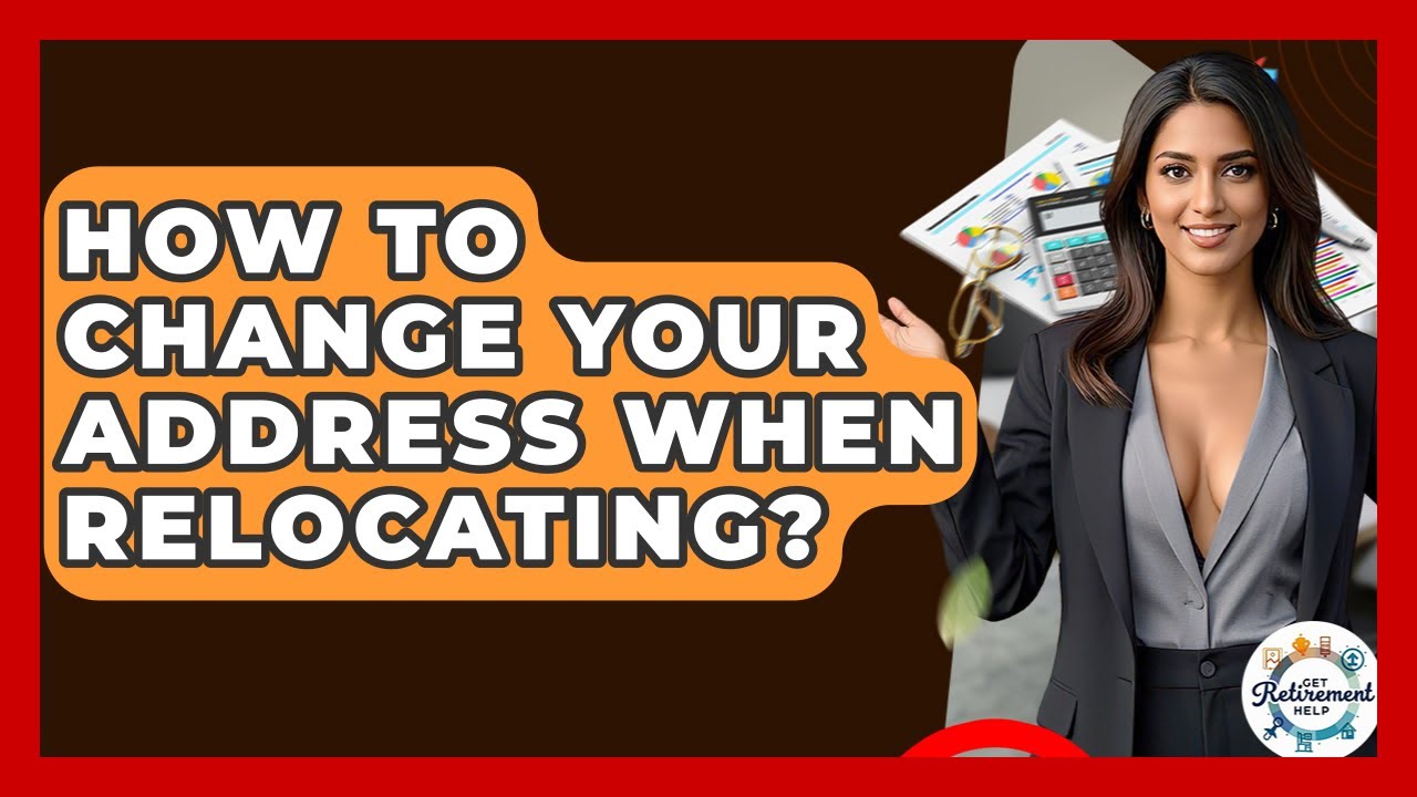 How To Change Your Address When Relocating? - Get Retirement Help