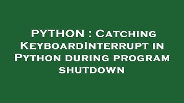 PYTHON : Catching KeyboardInterrupt in Python during program shutdown