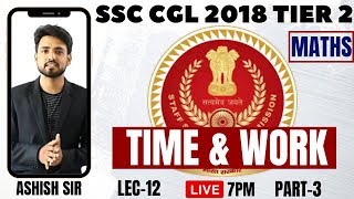 ? SSC CGL 2018 TIER 2 ||| TIME AND WORK (PART-3 ) || LECTURE - 12 || MATH BY ASHISH SIR ?