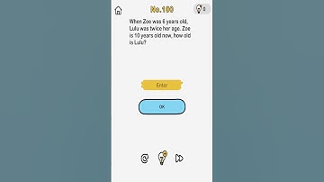 Brain Out Level 100 When Zoe was 6 years old, Lulu was twice her age. Zoe is 10 years old now .....?